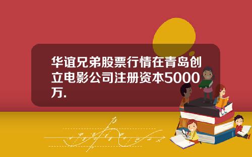 华谊兄弟股票行情在青岛创立电影公司注册资本5000万.