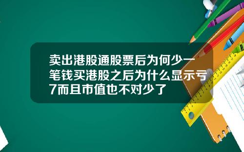卖出港股通股票后为何少一笔钱买港股之后为什么显示亏7而且市值也不对少了
