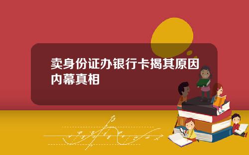 卖身份证办银行卡揭其原因内幕真相