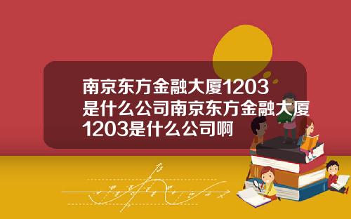 南京东方金融大厦1203是什么公司南京东方金融大厦1203是什么公司啊