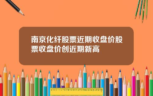 南京化纤股票近期收盘价股票收盘价创近期新高