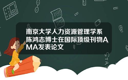 南京大学人力资源管理学系陈鸿志博士在国际顶级刊物AMA发表论文
