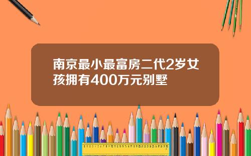 南京最小最富房二代2岁女孩拥有400万元别墅