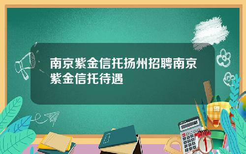 南京紫金信托扬州招聘南京紫金信托待遇
