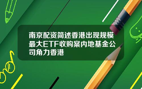 南京配资简述香港出现规模最大ETF收购案内地基金公司角力香港