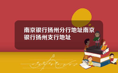 南京银行扬州分行地址南京银行扬州支行地址