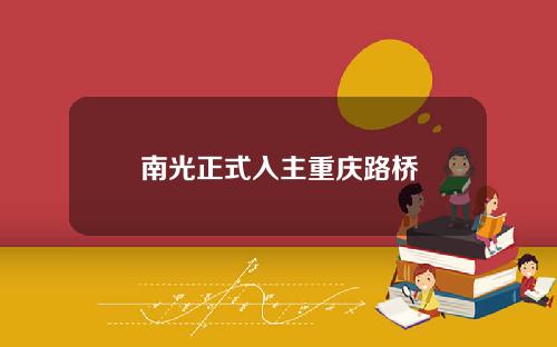 南光正式入主重庆路桥