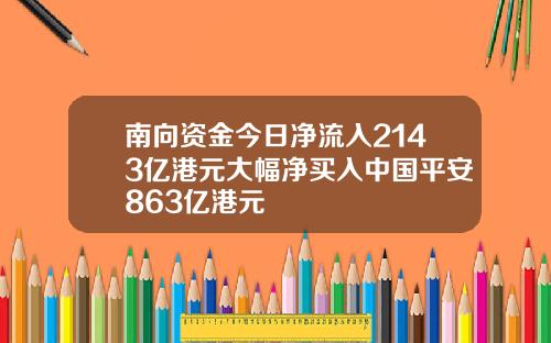 南向资金今日净流入2143亿港元大幅净买入中国平安863亿港元