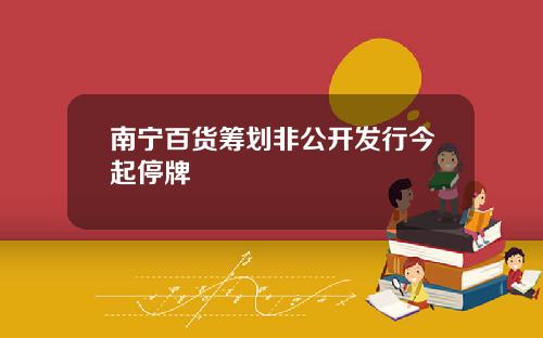 南宁百货筹划非公开发行今起停牌