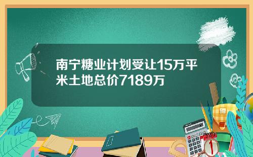 南宁糖业计划受让15万平米土地总价7189万