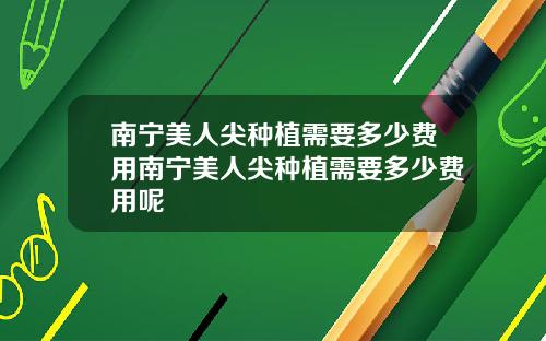 南宁美人尖种植需要多少费用南宁美人尖种植需要多少费用呢