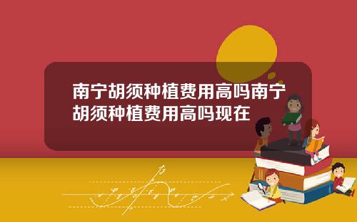 南宁胡须种植费用高吗南宁胡须种植费用高吗现在