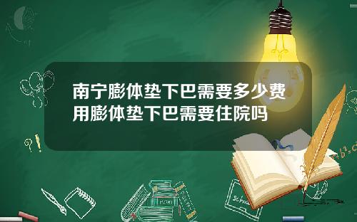 南宁膨体垫下巴需要多少费用膨体垫下巴需要住院吗