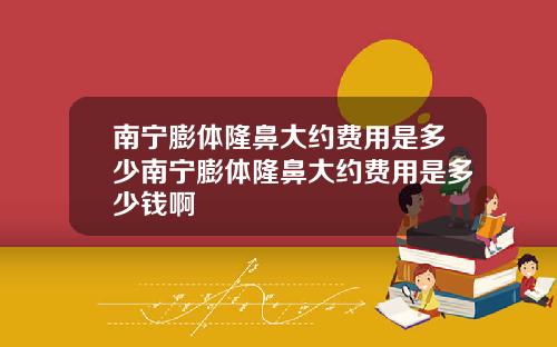 南宁膨体隆鼻大约费用是多少南宁膨体隆鼻大约费用是多少钱啊