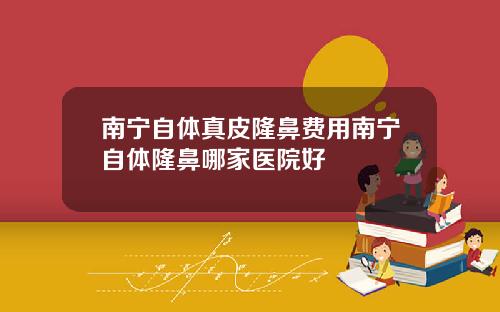 南宁自体真皮隆鼻费用南宁自体隆鼻哪家医院好