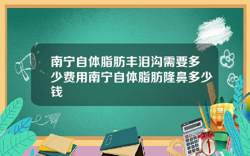 南宁自体脂肪丰泪沟需要多少费用南宁自体脂肪隆鼻多少钱