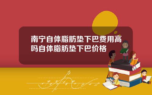 南宁自体脂肪垫下巴费用高吗自体脂肪垫下巴价格