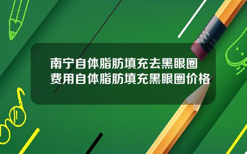 南宁自体脂肪填充去黑眼圈费用自体脂肪填充黑眼圈价格