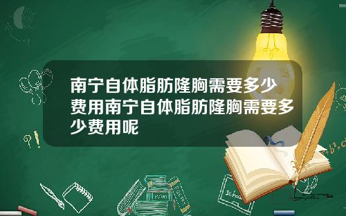 南宁自体脂肪隆胸需要多少费用南宁自体脂肪隆胸需要多少费用呢