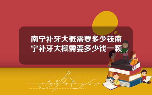 南宁补牙大概需要多少钱南宁补牙大概需要多少钱一颗