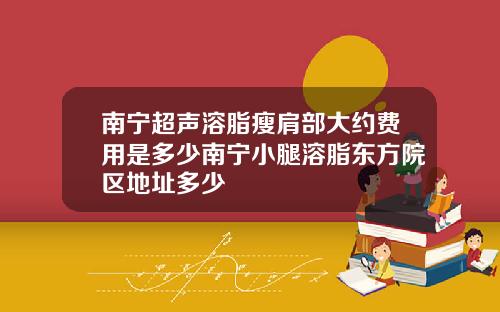 南宁超声溶脂瘦肩部大约费用是多少南宁小腿溶脂东方院区地址多少
