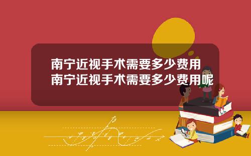 南宁近视手术需要多少费用南宁近视手术需要多少费用呢