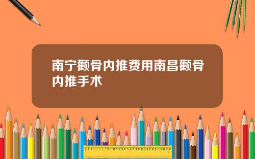 南宁颧骨内推费用南昌颧骨内推手术