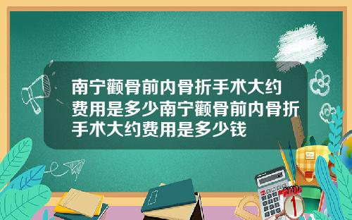 南宁颧骨前内骨折手术大约费用是多少南宁颧骨前内骨折手术大约费用是多少钱