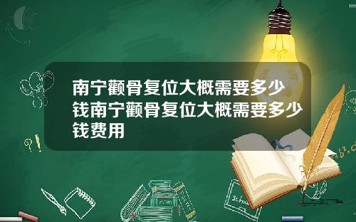 南宁颧骨复位大概需要多少钱南宁颧骨复位大概需要多少钱费用
