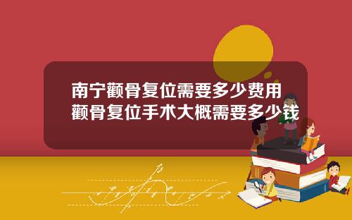 南宁颧骨复位需要多少费用颧骨复位手术大概需要多少钱