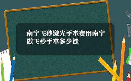 南宁飞秒激光手术费用南宁做飞秒手术多少钱