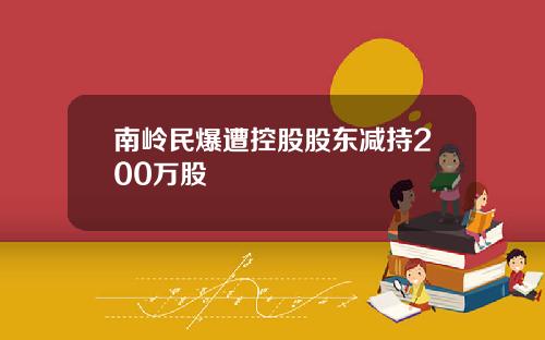 南岭民爆遭控股股东减持200万股