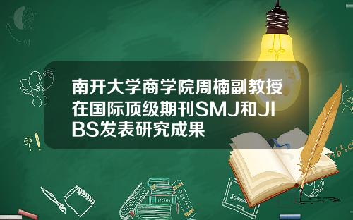 南开大学商学院周楠副教授在国际顶级期刊SMJ和JIBS发表研究成果