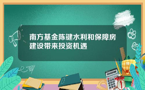 南方基金陈键水利和保障房建设带来投资机遇