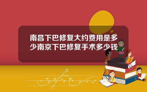 南昌下巴修复大约费用是多少南京下巴修复手术多少钱