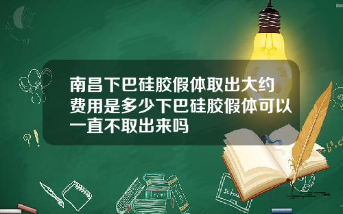 南昌下巴硅胶假体取出大约费用是多少下巴硅胶假体可以一直不取出来吗