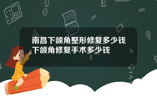 南昌下颌角整形修复多少钱下颌角修复手术多少钱
