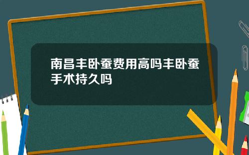 南昌丰卧蚕费用高吗丰卧蚕手术持久吗