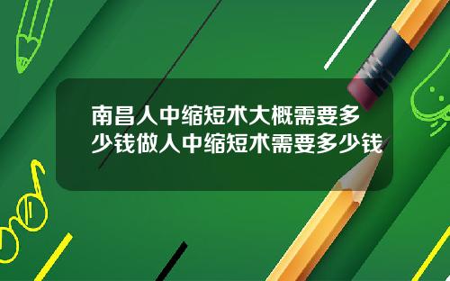 南昌人中缩短术大概需要多少钱做人中缩短术需要多少钱