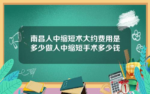 南昌人中缩短术大约费用是多少做人中缩短手术多少钱