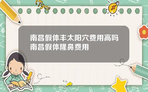南昌假体丰太阳穴费用高吗南昌假体隆鼻费用