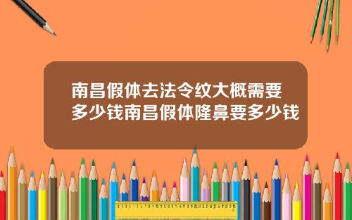 南昌假体去法令纹大概需要多少钱南昌假体隆鼻要多少钱