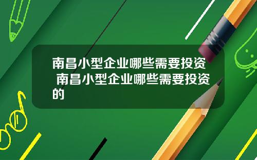南昌小型企业哪些需要投资 南昌小型企业哪些需要投资的