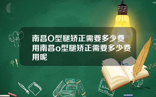 南昌O型腿矫正需要多少费用南昌o型腿矫正需要多少费用呢