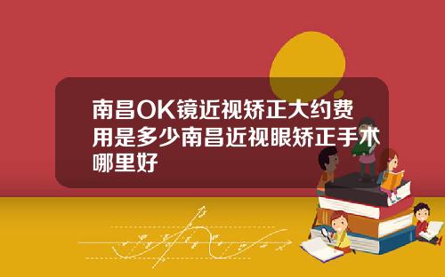 南昌OK镜近视矫正大约费用是多少南昌近视眼矫正手术哪里好