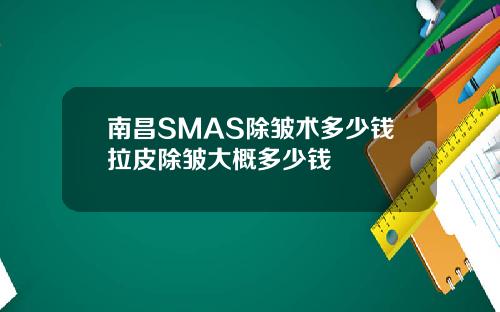 南昌SMAS除皱术多少钱拉皮除皱大概多少钱