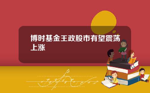 博时基金王政股市有望震荡上涨