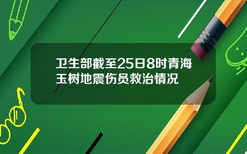 卫生部截至25日8时青海玉树地震伤员救治情况