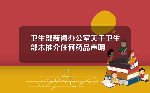卫生部新闻办公室关于卫生部未推介任何药品声明