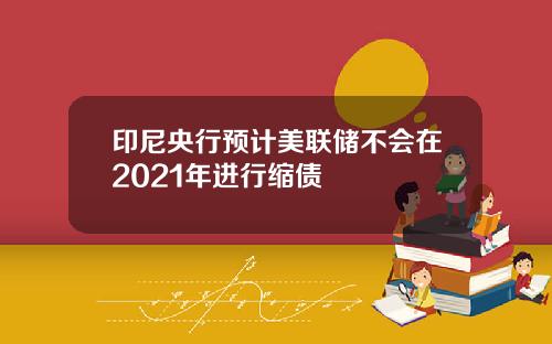印尼央行预计美联储不会在2021年进行缩债